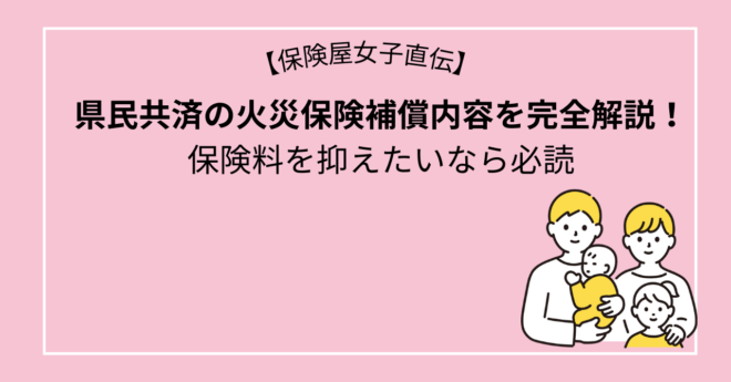 県民共済の火災保険補償内容を完全解説！保険料を抑えたいなら必読